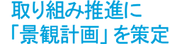 取り組み推進に「景観計画」を策定