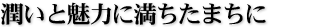 潤いと魅力に満ちたまちに