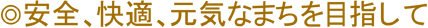 安全、快適、元気なまちを目指して