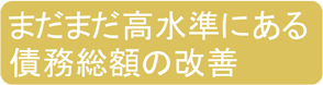 まだまだ高水準にある債務総額の改善