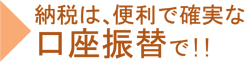 納税は便利で確実な口座振替で!!