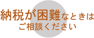 納税が困難なときはご相談下さい