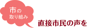 市の取り組み 直接市民の声を