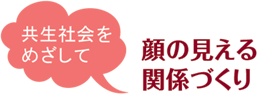 共生社会をめざして 顔の見える関係づくり