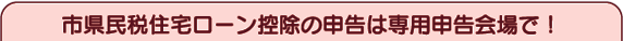 市県民税住宅ローン控除の申告は専用申告会場で!