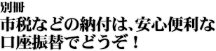 別冊 市税などの納付は、安心便利な口座振替でどうぞ!