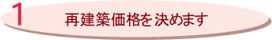 1再建築価格を決めます