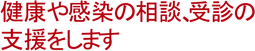 健康や感染の相談、受診の支援をします