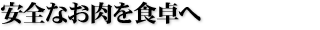 安全なお肉を食卓へ