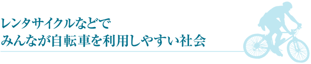 レンタサイクルなどでみんなが自転車を利用しやすい社会