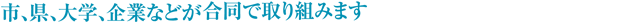 市、件、大学、企業などが合同で取り組みます