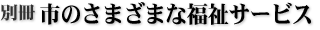 別冊 市のさまざまな福祉サービス