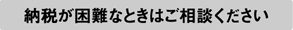 納税が困難なときはご相談ください