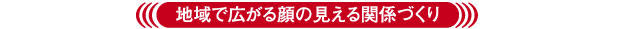 地域で広がる顔の見える関係づくり