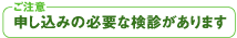 ご注意 お申し込みの必要な検診があります