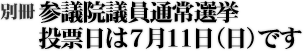 "参議院議員通常選挙 投票日は7月11日(日)です