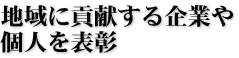地域に貢献する企業や個人を表彰