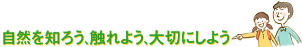 自然を知ろう、触れよう、大切にしよう