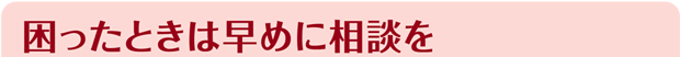 困ったときは早めに相談を