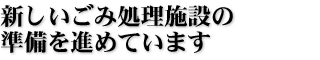 新しいごみ処理施設の準備を進めています