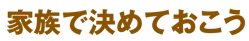 家族で決めておこう