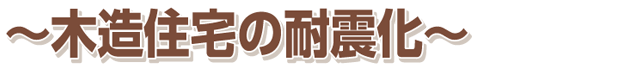 〜木造住宅の耐震化〜