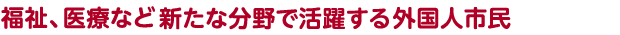 福祉、医療など新たな分野で活躍する外国人市民