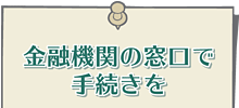 金融機関の窓口で手続きを