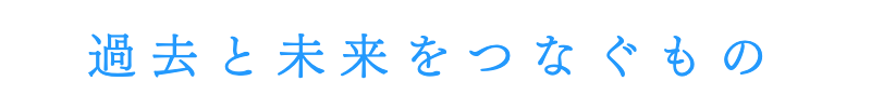 過去と未来をつなぐもの