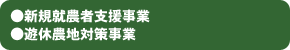 ●新規就農者支援事業●遊休農地対策事業