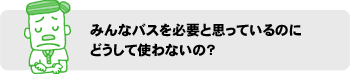 みんなバスを必要と思っているのにどうして使わないの?