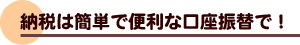 納税は簡単で便利な口座振替で