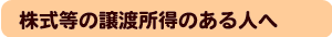 株式等の譲渡所得のある人へ