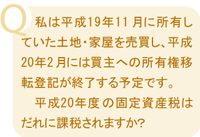 Q:私は平成19年11月に所有していた土地・家屋を売買し、平成20年2月には買主への所有権移転登記が終了する予定です。