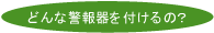 どんな警報器を付けるの?