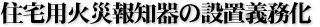 住宅用火災報知器の設置義務化