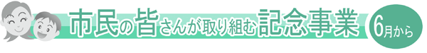 市民の皆さんが取り組む記念事業 6月から