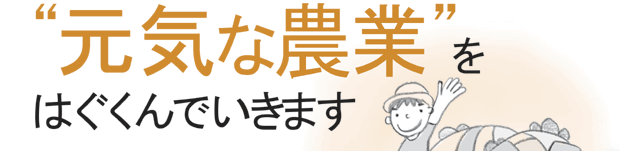 元気な農業をはぐくんでいきます