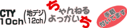 CTY 10ch(地デジ12ch) ちゃんねるよっかいち -手話付いてます-