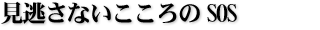 見逃さないこころのSOS