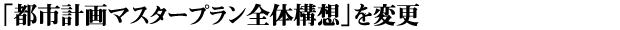 「都市計画マスタープラン全体構想」を変更