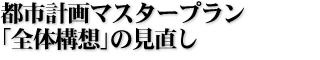 都市計画マスタープラン「全体構想」の見直し