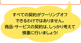 すべての契約がクーリングオフできるわけではありません。
