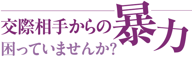交際相手からの暴力 困っていませんか?