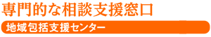 専門的な相談支援窓口 地域包括支援センター