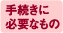 手続きに必要なもの
