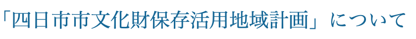 四日市市文化財保存活用地域計画について