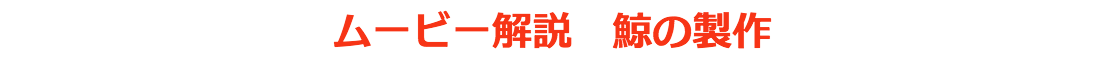 ムービー解説　鯨の製作