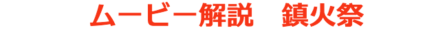 ムービー解説　鎮火祭