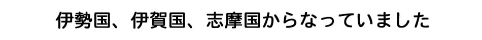 伊勢国、伊賀国、志摩国からなっていました